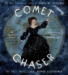 Comet Chaser : The True Cinderella Story of Caroline Herschel, the First Professional Woman Astronomer