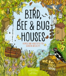 Bird, Bee and Bug Houses : Homes and Habitats for Garden Wildlife